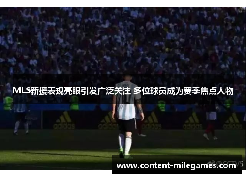 MLS新援表现亮眼引发广泛关注 多位球员成为赛季焦点人物