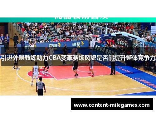引进外籍教练助力CBA变革赛场风貌是否能提升整体竞争力