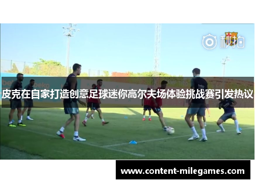 皮克在自家打造创意足球迷你高尔夫场体验挑战赛引发热议