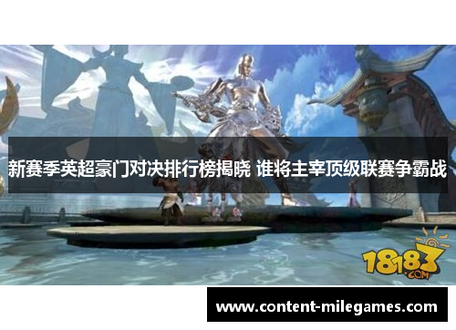 新赛季英超豪门对决排行榜揭晓 谁将主宰顶级联赛争霸战