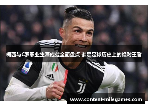 梅西与C罗职业生涯成就全面盘点 谁是足球历史上的绝对王者