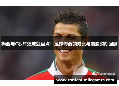 梅西与C罗辉煌成就盘点：足球传奇的对比与巅峰时刻回顾