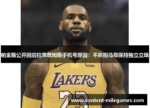 帕金斯公开回应拉黑詹姆斯手机号原因：不愿拍马屁保持独立立场