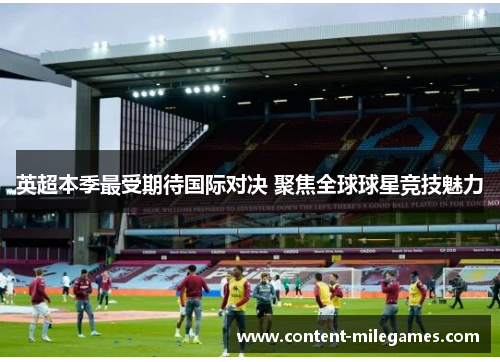 英超本季最受期待国际对决 聚焦全球球星竞技魅力