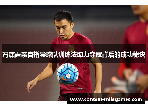 冯潇霆亲自指导球队训练法助力夺冠背后的成功秘诀