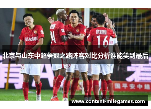 北京与山东中超争冠之路阵容对比分析谁能笑到最后