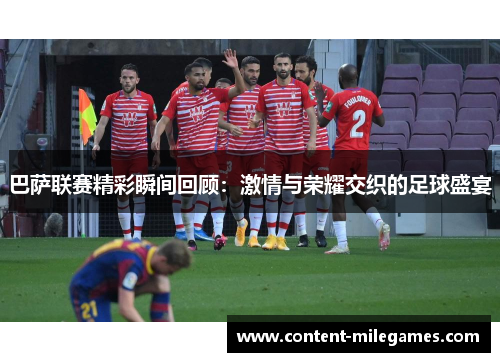 巴萨联赛精彩瞬间回顾：激情与荣耀交织的足球盛宴