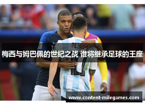 梅西与姆巴佩的世纪之战 谁将继承足球的王座