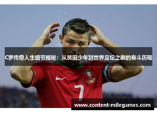 C罗传奇人生细节揭秘：从贫困少年到世界足坛之巅的奋斗历程