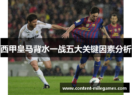 西甲皇马背水一战五大关键因素分析