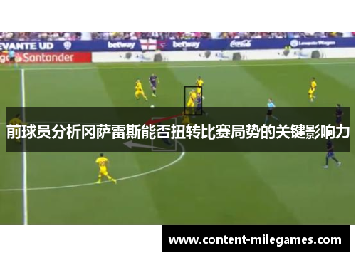 前球员分析冈萨雷斯能否扭转比赛局势的关键影响力