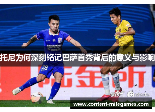 托尼为何深刻铭记巴萨首秀背后的意义与影响