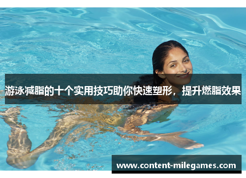 游泳减脂的十个实用技巧助你快速塑形，提升燃脂效果