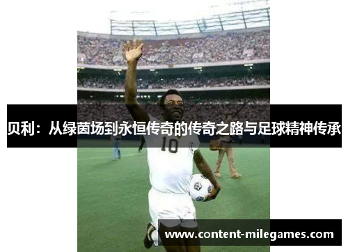 贝利：从绿茵场到永恒传奇的传奇之路与足球精神传承