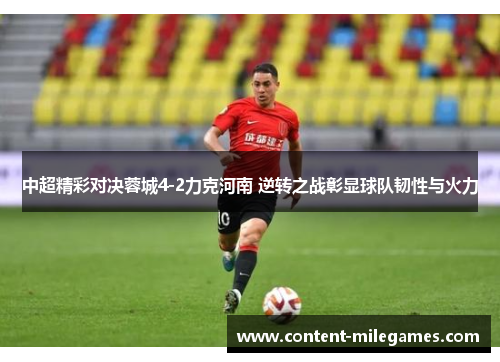 中超精彩对决蓉城4-2力克河南 逆转之战彰显球队韧性与火力