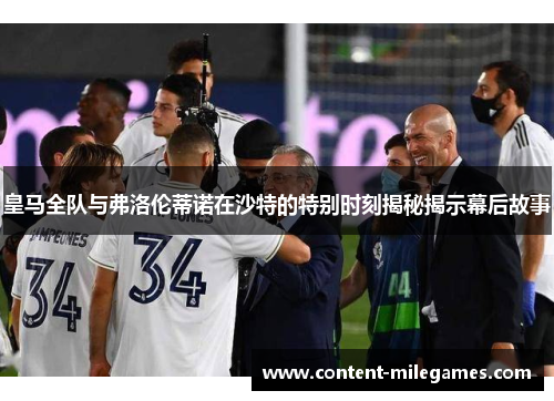 皇马全队与弗洛伦蒂诺在沙特的特别时刻揭秘揭示幕后故事