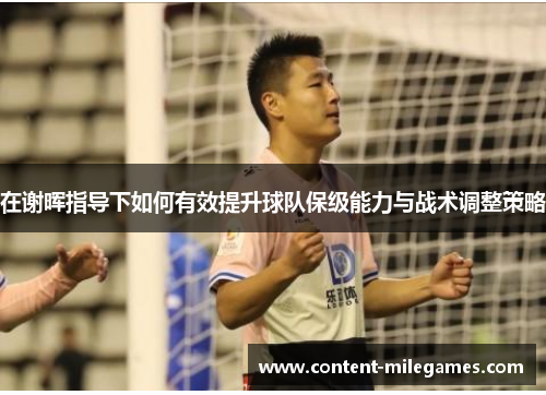 在谢晖指导下如何有效提升球队保级能力与战术调整策略