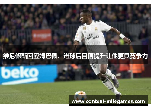 维尼修斯回应姆巴佩：进球后自信提升让他更具竞争力