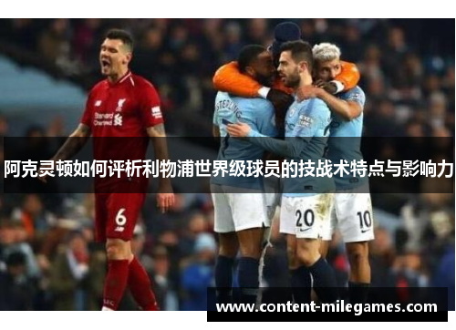 阿克灵顿如何评析利物浦世界级球员的技战术特点与影响力