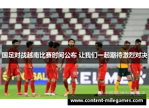 国足对战越南比赛时间公布 让我们一起期待激烈对决