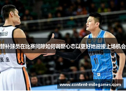 替补球员在比赛间隙如何调整心态以更好地迎接上场机会