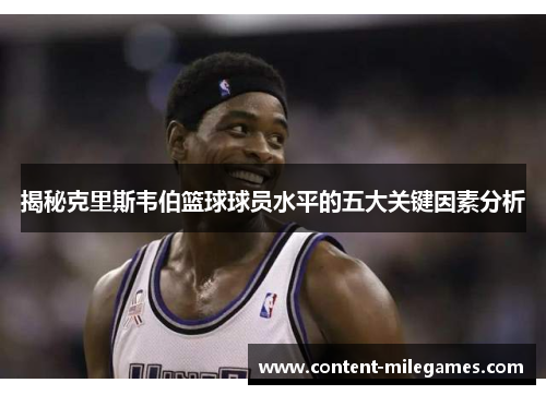 揭秘克里斯韦伯篮球球员水平的五大关键因素分析
