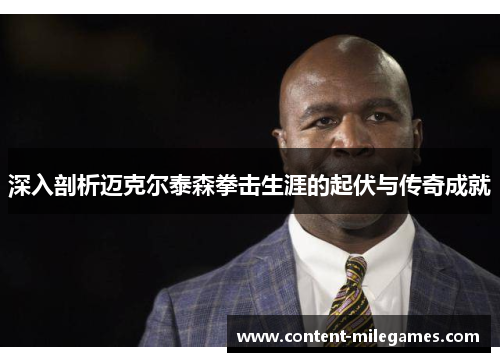 深入剖析迈克尔泰森拳击生涯的起伏与传奇成就