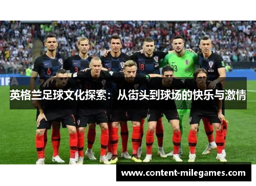 英格兰足球文化探索：从街头到球场的快乐与激情