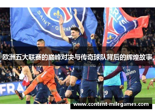 欧洲五大联赛的巅峰对决与传奇球队背后的辉煌故事