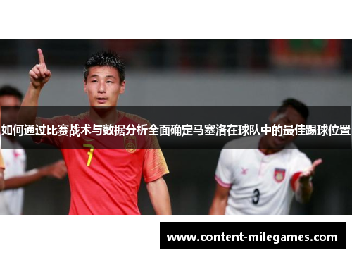 如何通过比赛战术与数据分析全面确定马塞洛在球队中的最佳踢球位置