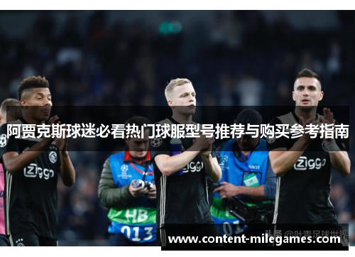 阿贾克斯球迷必看热门球服型号推荐与购买参考指南