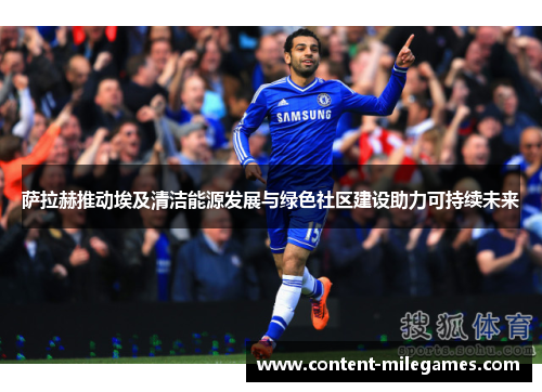 萨拉赫推动埃及清洁能源发展与绿色社区建设助力可持续未来