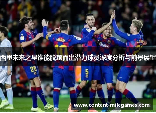 西甲未来之星谁能脱颖而出潜力球员深度分析与前景展望
