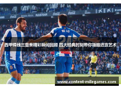 西甲锋线三重奏精彩瞬间回顾 四大经典时刻带你领略进攻艺术