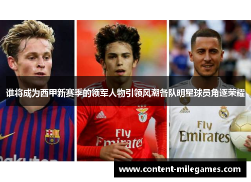 谁将成为西甲新赛季的领军人物引领风潮各队明星球员角逐荣耀 谁将成为西甲新赛季的领军人物引领风潮各队明星球员角逐荣耀