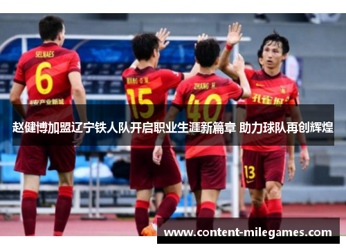 赵健博加盟辽宁铁人队开启职业生涯新篇章 助力球队再创辉煌