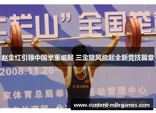 赵金红引领中国举重崛起 三金旋风掀起全新竞技篇章