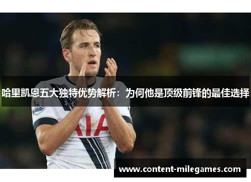 哈里凯恩五大独特优势解析：为何他是顶级前锋的最佳选择