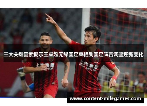 三大关键因素揭示王燊超无缘国足真相助国足阵容调整迎新变化