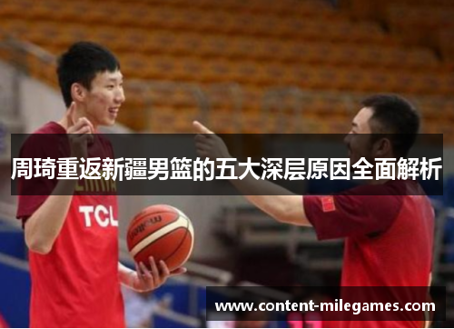 周琦重返新疆男篮的五大深层原因全面解析