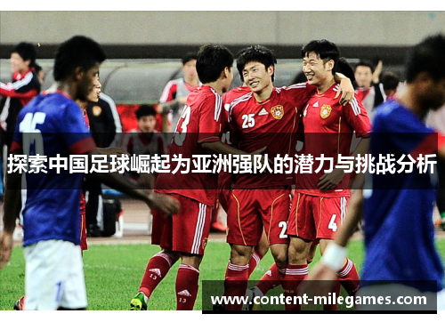 探索中国足球崛起为亚洲强队的潜力与挑战分析 探索中国足球崛起为亚洲强队的潜力与挑战分析