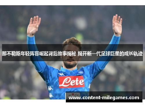 那不勒斯年轻阵容崛起背后故事揭秘 揭开新一代足球巨星的成长轨迹