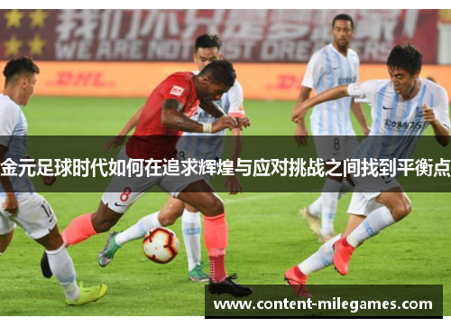 金元足球时代如何在追求辉煌与应对挑战之间找到平衡点