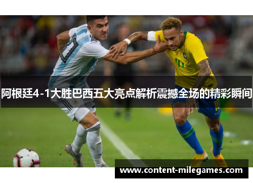 阿根廷4-1大胜巴西五大亮点解析震撼全场的精彩瞬间 阿根廷4-1大胜巴西五大亮点解析震撼全场的精彩瞬间