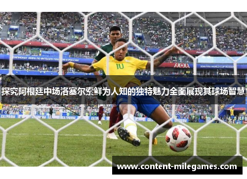 探究阿根廷中场洛塞尔索鲜为人知的独特魅力全面展现其球场智慧 探究阿根廷中场洛塞尔索鲜为人知的独特魅力全面展现其球场智慧