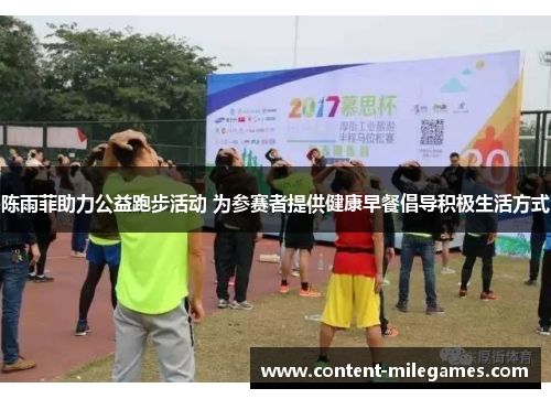 陈雨菲助力公益跑步活动 为参赛者提供健康早餐倡导积极生活方式 陈雨菲助力公益跑步活动 为参赛者提供健康早餐倡导积极生活方式
