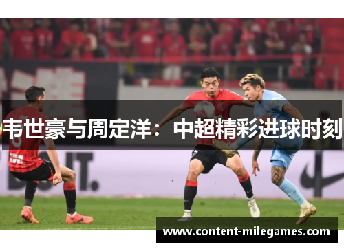 韦世豪与周定洋：中超精彩进球时刻