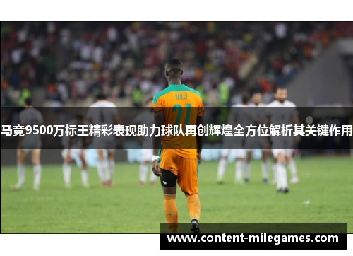 马竞9500万标王精彩表现助力球队再创辉煌全方位解析其关键作用