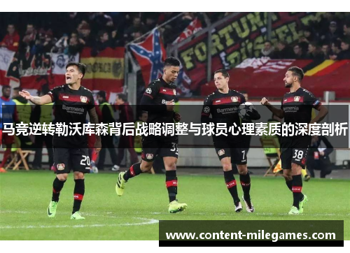 马竞逆转勒沃库森背后战略调整与球员心理素质的深度剖析