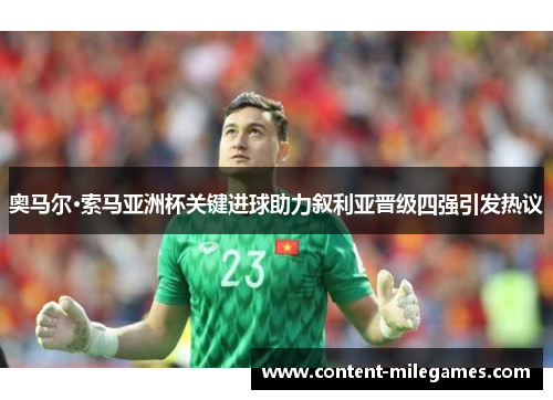 奥马尔·索马亚洲杯关键进球助力叙利亚晋级四强引发热议 奥马尔·索马亚洲杯关键进球助力叙利亚晋级四强引发热议